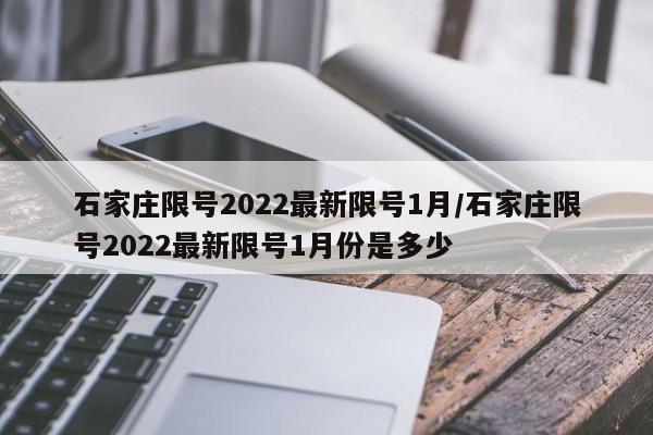 石家庄限号2022最新限号1月/石家庄限号2022最新限号1月份是多少