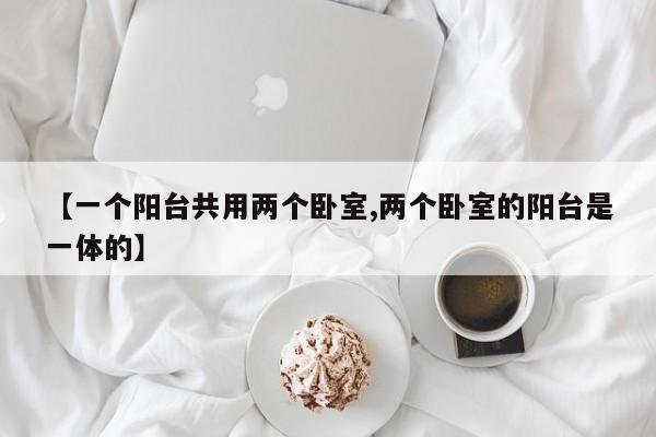【一个阳台共用两个卧室,两个卧室的阳台是一体的】