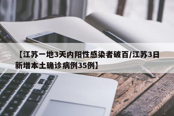 【江苏一地3天内阳性感染者破百/江苏3日新增本土确诊病例35例】