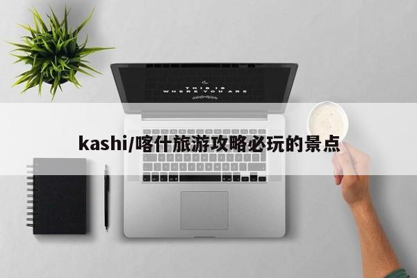 kashi/喀什旅游攻略必玩的景点