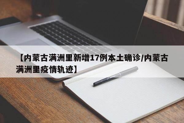 【内蒙古满洲里新增17例本土确诊/内蒙古满洲里疫情轨迹】
