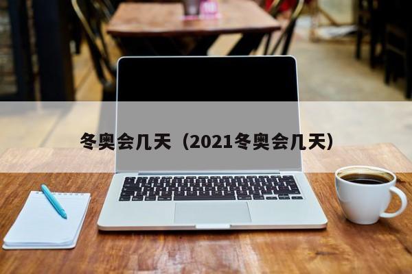冬奥会几天(2021冬奥会几天)