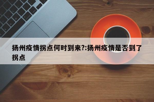 扬州疫情拐点何时到来?:扬州疫情是否到了拐点