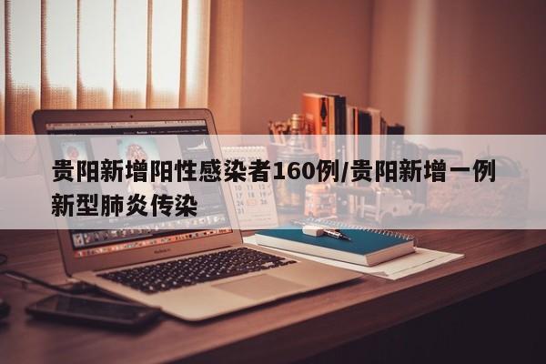 贵阳新增阳性感染者160例/贵阳新增一例新型肺炎传染