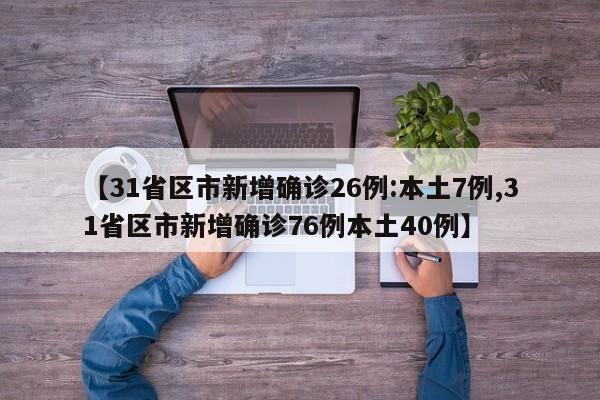 【31省区市新增确诊26例:本土7例,31省区市新增确诊76例本土40例】