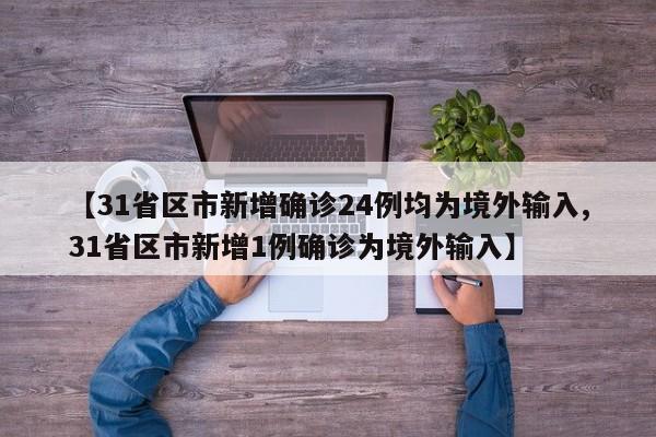 【31省区市新增确诊24例均为境外输入,31省区市新增1例确诊为境外输入】