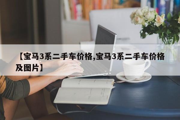 【宝马3系二手车价格,宝马3系二手车价格及图片】