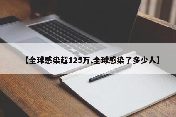 【全球感染超125万,全球感染了多少人】