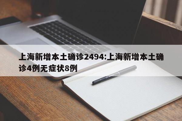 上海新增本土确诊2494:上海新增本土确诊4例无症状8例