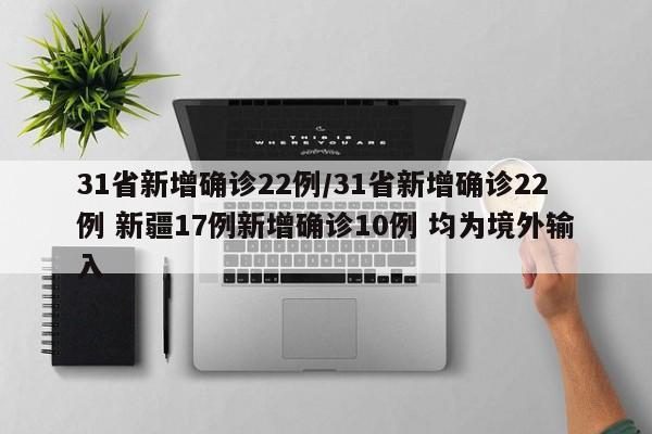 31省新增确诊22例/31省新增确诊22例 新疆17例新增确诊10例 均为境外输入