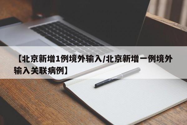 【北京新增1例境外输入/北京新增一例境外输入关联病例】