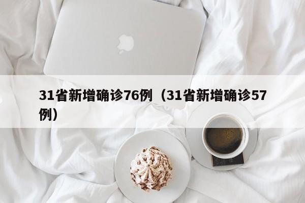 31省新增确诊76例(31省新增确诊57例)