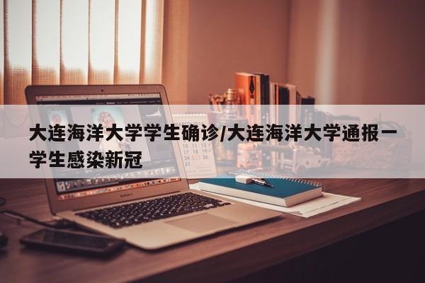 大连海洋大学学生确诊/大连海洋大学通报一学生感染新冠