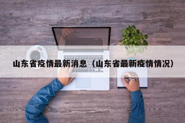 山东省疫情最新消息(山东省最新疫情情况)