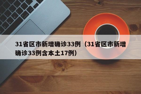 31省区市新增确诊33例(31省区市新增确诊33例含本土17例)