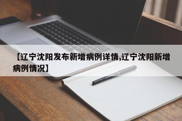 【辽宁沈阳发布新增病例详情,辽宁沈阳新增病例情况】