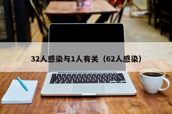 32人感染与1人有关(62人感染)