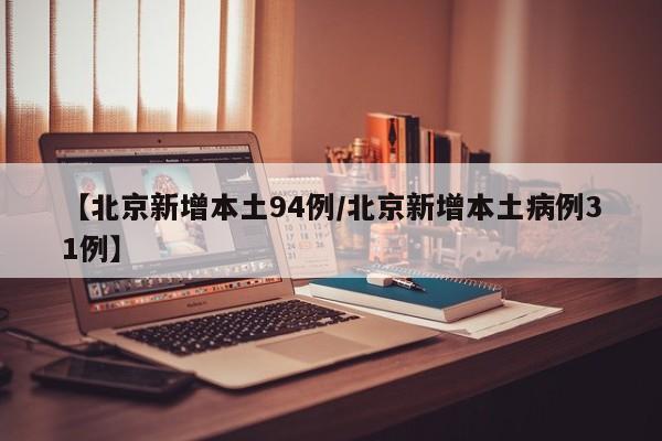 【北京新增本土94例/北京新增本土病例31例】