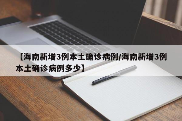 【海南新增3例本土确诊病例/海南新增3例本土确诊病例多少】