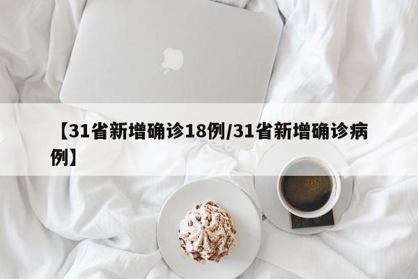 【31省新增确诊18例/31省新增确诊病例】