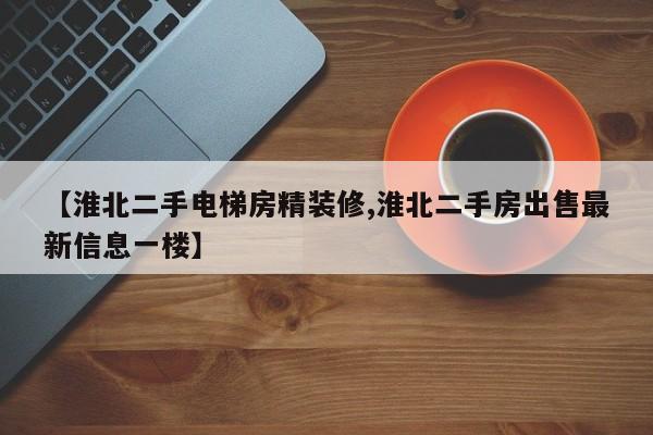 【淮北二手电梯房精装修,淮北二手房出售最新信息一楼】