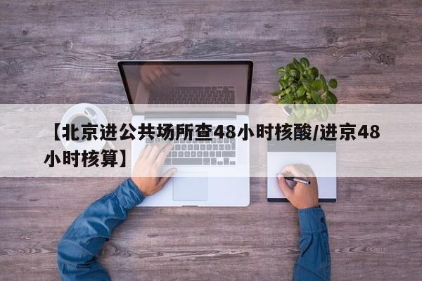 【北京进公共场所查48小时核酸/进京48小时核算】