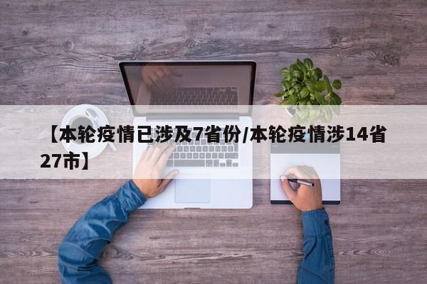 【本轮疫情已涉及7省份/本轮疫情涉14省27市】