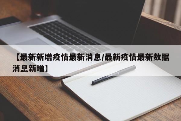 【最新新增疫情最新消息/最新疫情最新数据消息新增】