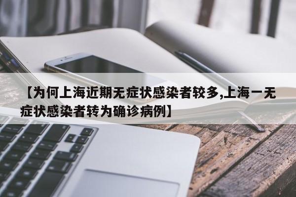 【为何上海近期无症状感染者较多,上海一无症状感染者转为确诊病例】