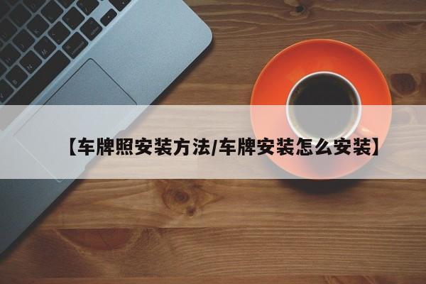 【车牌照安装方法/车牌安装怎么安装】