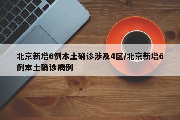 北京新增6例本土确诊涉及4区/北京新增6例本土确诊病例