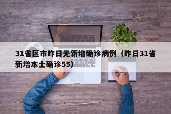 31省区市昨日无新增确诊病例(昨日31省新增本土确诊55)