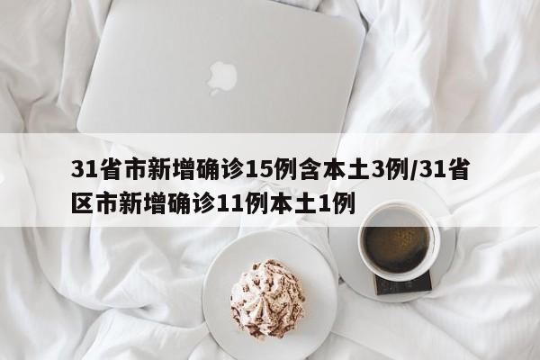 31省市新增确诊15例含本土3例/31省区市新增确诊11例本土1例