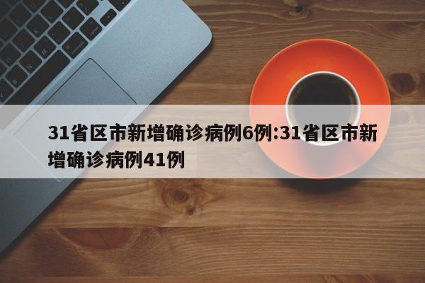 31省区市新增确诊病例6例:31省区市新增确诊病例41例