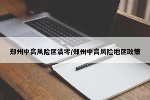 郑州中高风险区清零/郑州中高风险地区政策