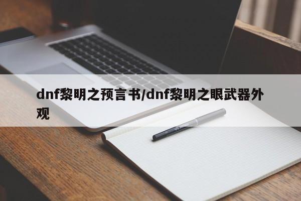 dnf黎明之预言书/dnf黎明之眼武器外观
