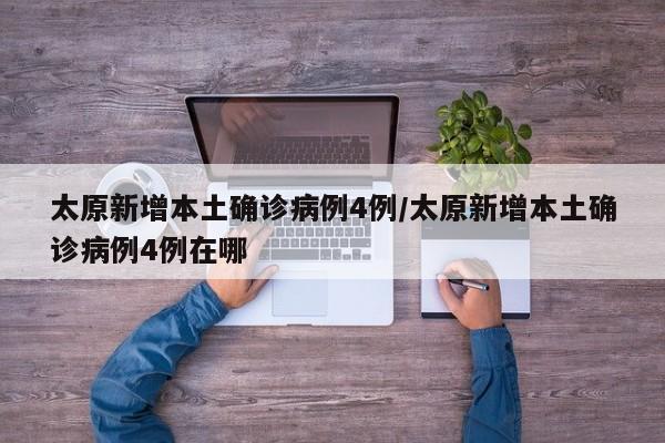 太原新增本土确诊病例4例/太原新增本土确诊病例4例在哪