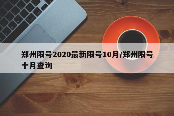 郑州限号2020最新限号10月/郑州限号十月查询