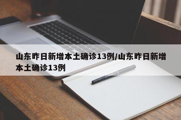 山东昨日新增本土确诊13例/山东昨日新增本土确诊13例