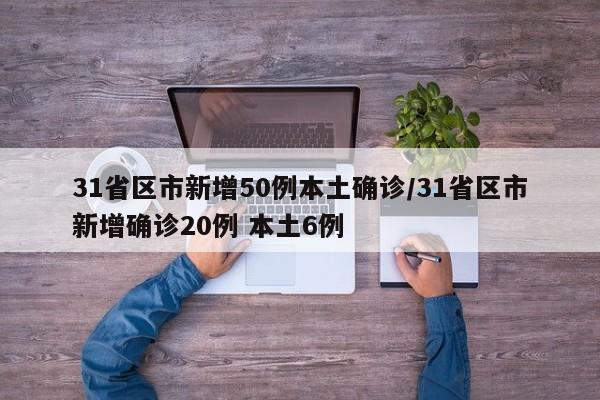 31省区市新增50例本土确诊/31省区市新增确诊20例 本土6例