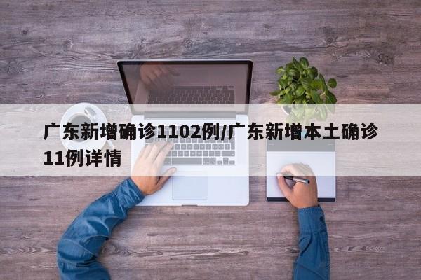 广东新增确诊1102例/广东新增本土确诊11例详情