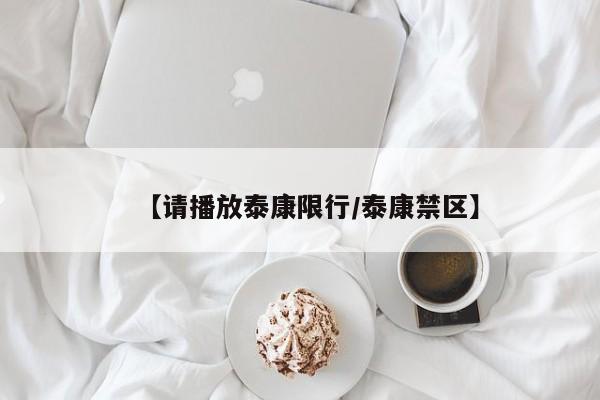 【请播放泰康限行/泰康禁区】