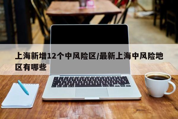 上海新增12个中风险区/最新上海中风险地区有哪些