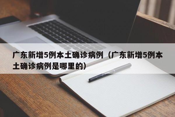广东新增5例本土确诊病例(广东新增5例本土确诊病例是哪里的)