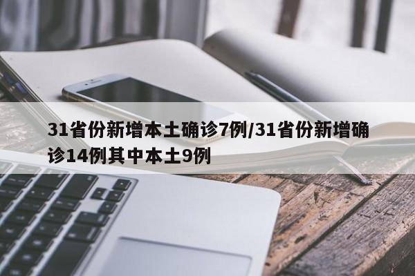 31省份新增本土确诊7例/31省份新增确诊14例其中本土9例