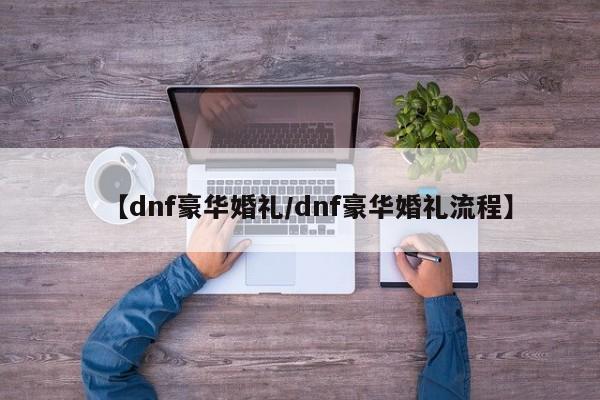 【dnf豪华婚礼/dnf豪华婚礼流程】