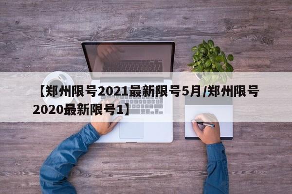 【郑州限号2021最新限号5月/郑州限号2020最新限号1】