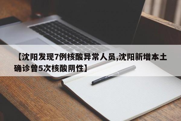 【沈阳发现7例核酸异常人员,沈阳新增本土确诊曾5次核酸阴性】