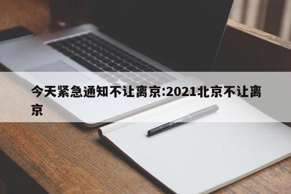 今天紧急通知不让离京:2021北京不让离京