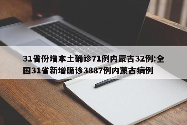 31省份增本土确诊71例内蒙古32例:全国31省新增确诊3887例内蒙古病例